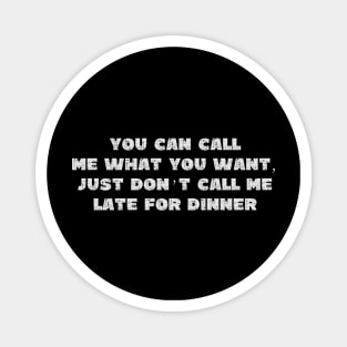 You Can Call Me What You Want, Just Don't Call Me Late To Dinner - Grunge - Dark Shirts Magnet